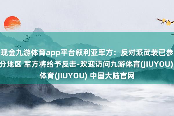 现金九游体育app平台叙利亚军方：反对派武装已参加阿勒颇大部分地区 军方将给予反击-欢迎访问九游体育(JIUYOU) 中国大陆官网